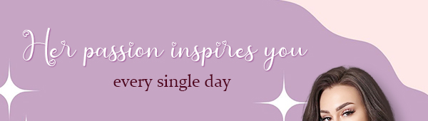 Her passion inspires you every single day