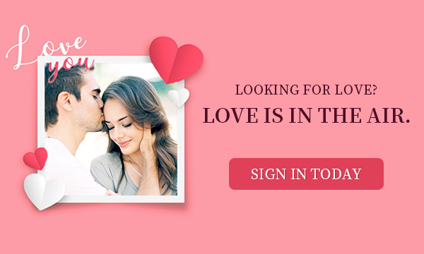 LOOKING FOR LOVE? LOVE IS IN THE AIR. - SIGN IN TODAY