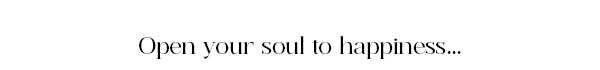 Open your soul to happiness...