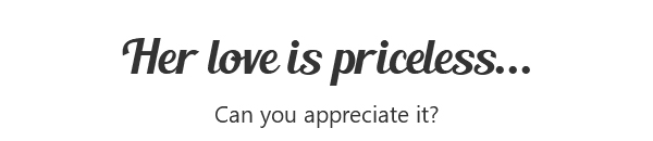 Her love is priceless... Can you appreciate it?