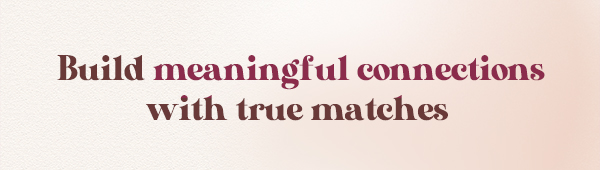 Build meaningful connections with true matches 