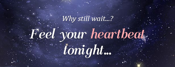 Why still wait...? Feel your heartbeat tonight...